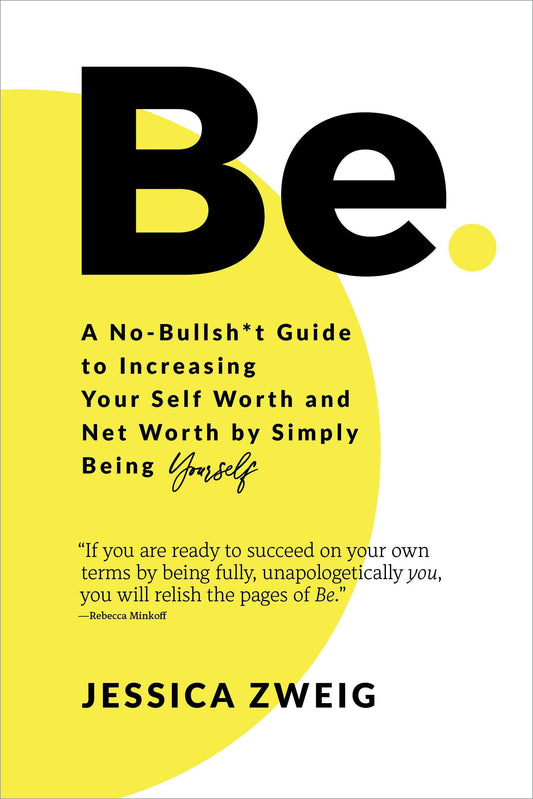 Be: A No-Bullsh*T Guide to Increasing Your Self Worth and Net Worth by Simply Being Yourself by Jessica Zweig