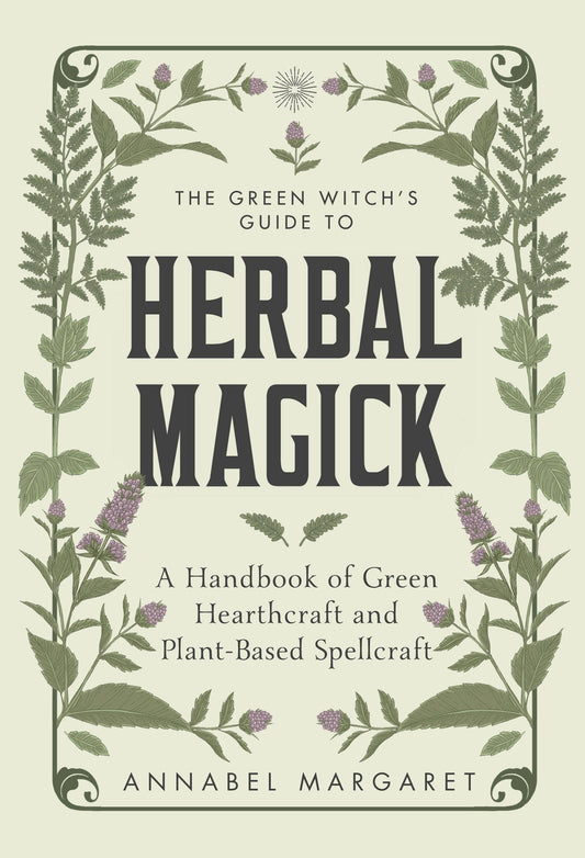 The Green Witch's Guide To Herbal Magick: A Handbook of Green Hearthcraft and Plant-Based Spellcraft by Annabel Margaret