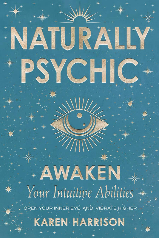 Naturally Psychic: Awaken Your Intuitive Abilities to Open Your Inner Eye and Vibrate Higher by Karen Harrison