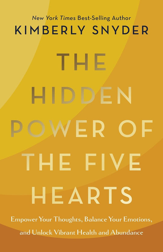 The Hidden Power of the Five Hearts: Empower Your Thoughts, Balance Your Emotions, and Unlock Vibrant Health and Abundance by Kimberly Snyder