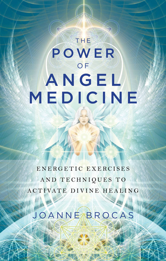 The Power of Angel Medicine: Energetic Exercises and Techniques to Activate Divine Healing by Joanne Brocas