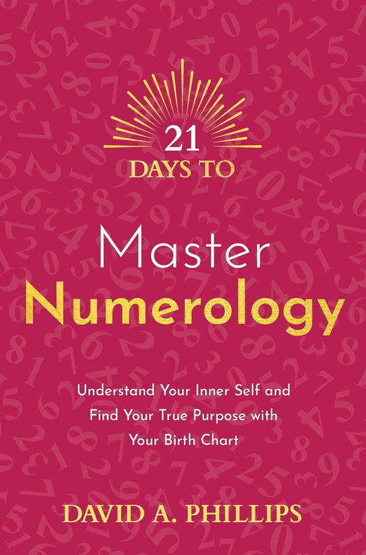21 Days to Master Numerology: Understand Your Inner Self and Find Your True Purpose with Your Birth Chart by David A. Phillips