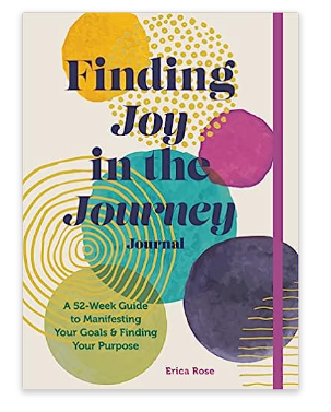 Finding Joy in the Journey Journal: a 52 Week Guide to Manifesting your Goals and Finding Your Purpose by Erica Rose