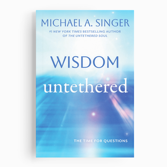 Wisdom Untethered: The Time for Questions by Michael A. Singer