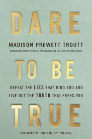 Dare to Be True: Defeat the Lies That Bind You and Live Out the Truth That Frees You by Madison Prewett Troutt