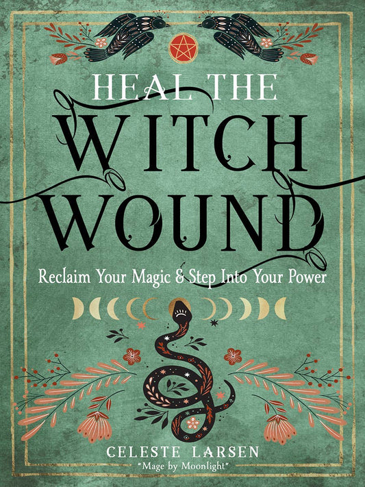 Heal the Witch Wound: Reclaim Your Magic and Step Into Your Power by Celeste Larsen