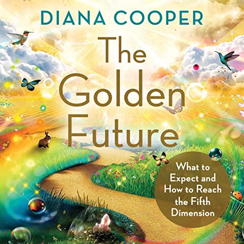 The Golden Future: What to Expect and How to Reach the Fifth Dimension by Diana Cooper