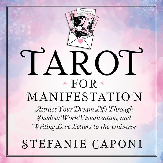Tarot for Manifestation: Attract Your Dream Life Through Shadow Work, Visualization, and Writing Love Letters to the Universe by Stefanie Caponi