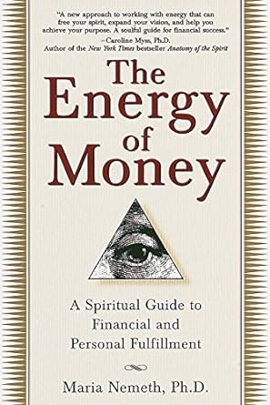 The Energy of Money: A Spiritual Guide to Financial and Personal Fulfillment by Maria Nemeth, PhD