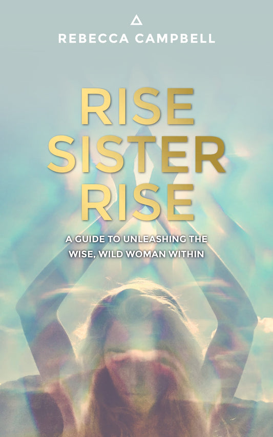 Rise Sister Rise: A Guide to Unleashing the Wise, Wild Woman Within- Rebecca Campbell