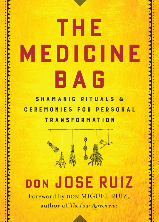 The Medicine Bag Shamanic Rituals & Ceremonies for Personal Transformation- Don Jose Ruiz