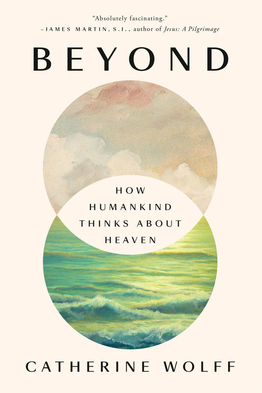 Beyond: How Humankind Thinks About Heaven by Catherine Wolff