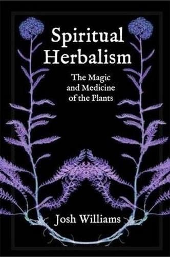 Spiritual Herbalism: The Magic and Medicine of the Plants by Josh Williams